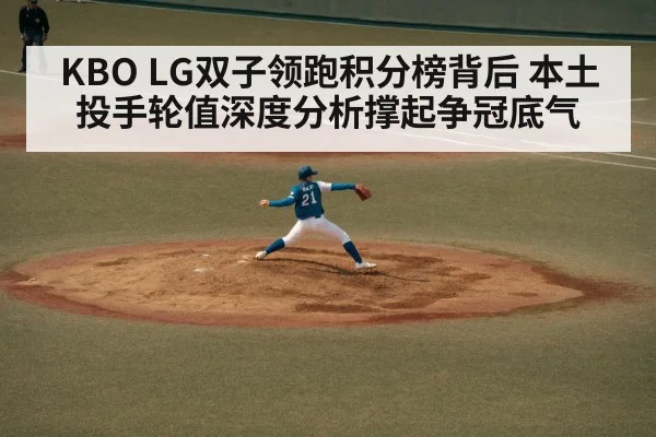 KBO LG双子领跑积分榜背后 本土投手轮值深度分析撑起争冠底气